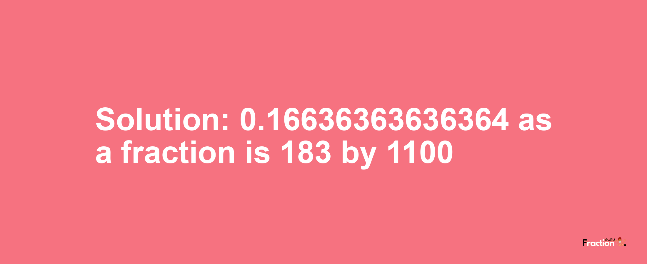 Solution:0.16636363636364 as a fraction is 183/1100